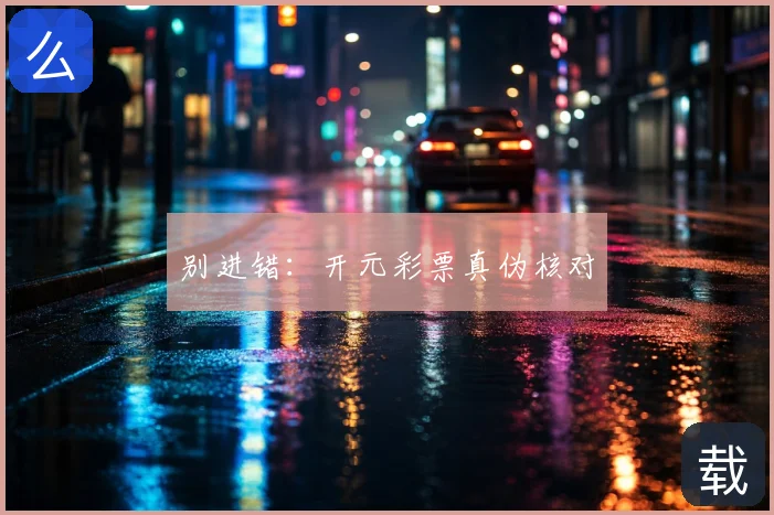 别进错:开元彩票真伪核对