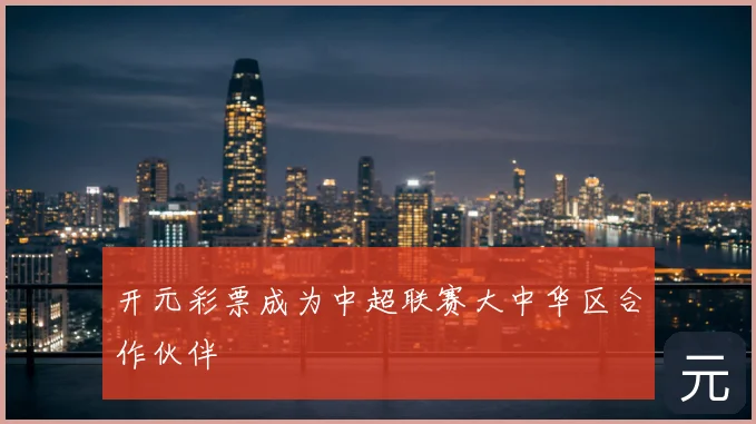 开元彩票成为中超联赛大中华区合作伙伴