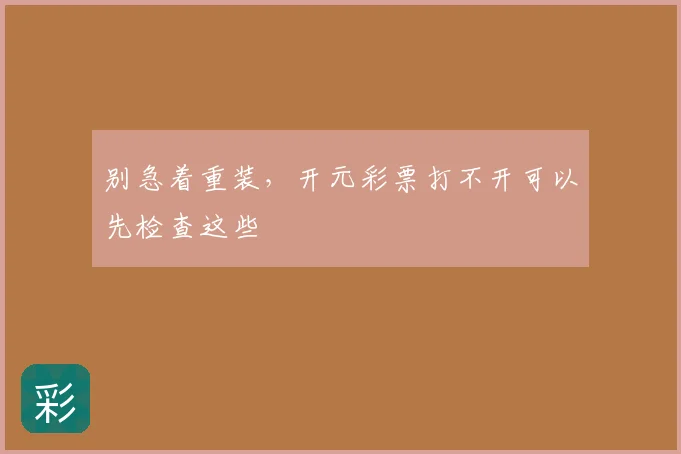 别急着重装，开元彩票打不开可以先检查这些