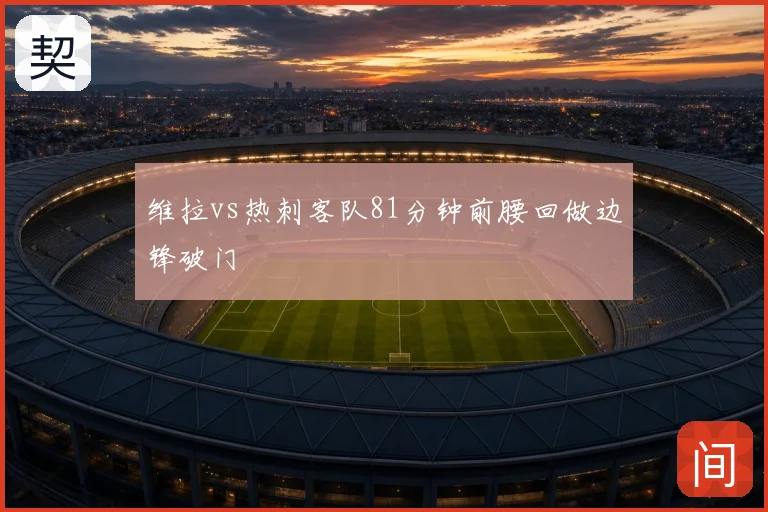 维拉vs热刺客队81分钟前腰回做边锋破门