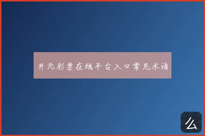 开元彩票在线平台入口常见术语
