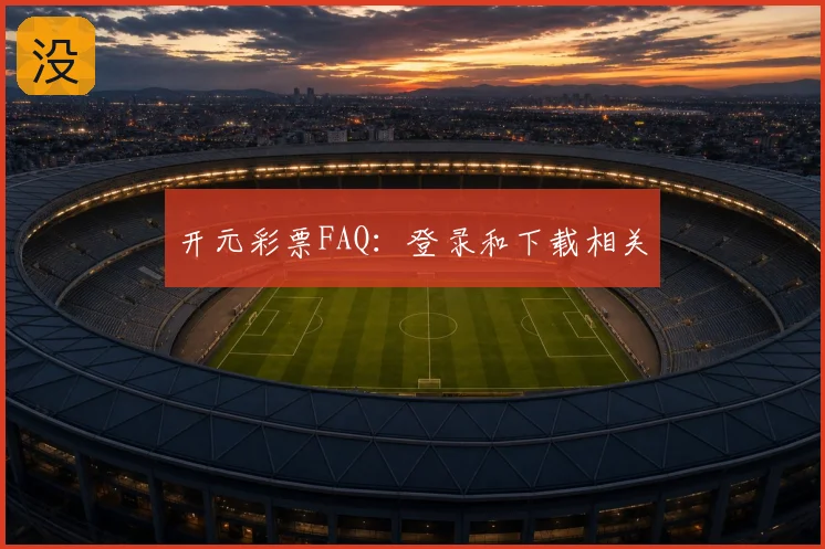 开元彩票FAQ：登录和下载相关