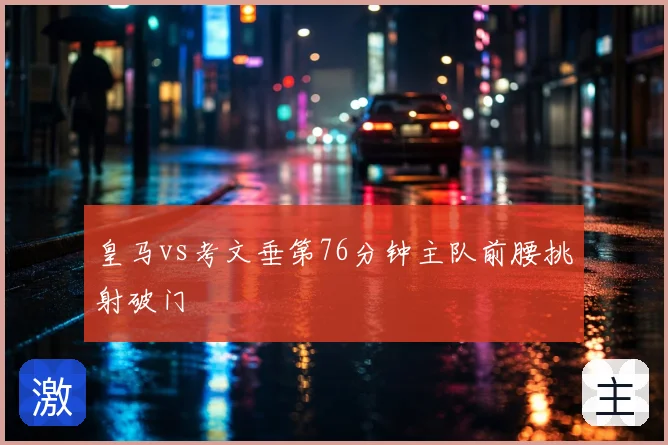 皇马vs考文垂第76分钟主队前腰挑射破门
